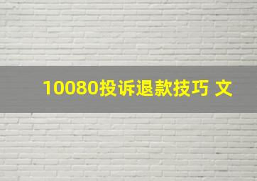 10080投诉退款技巧 文